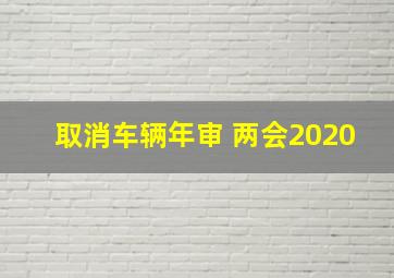 取消车辆年审 两会2020